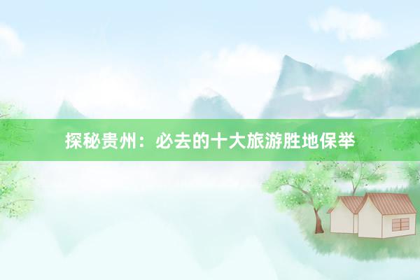 探秘贵州：必去的十大旅游胜地保举